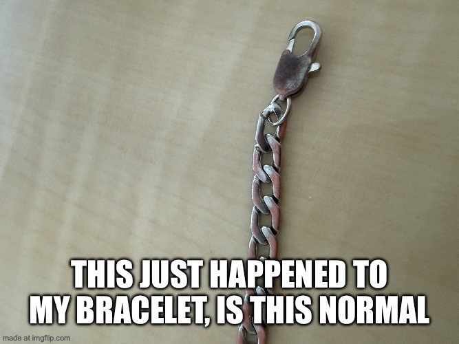 What just happened to my bracelet | This just happened to my bracelet, is this normal | image tagged in memes,funny,what | made w/ Imgflip meme maker