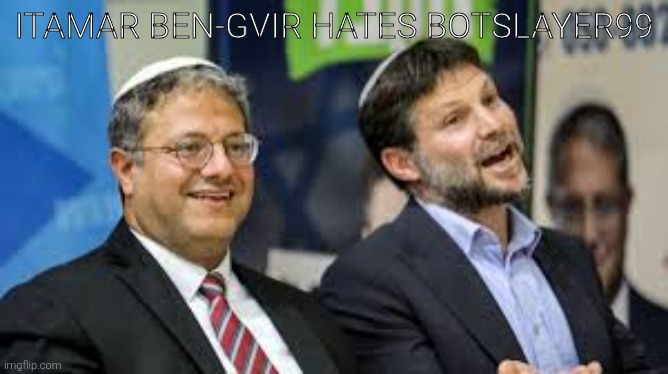 Remix go brr | Itamar Ben-Gvir hates botslayer99 | image tagged in smotrich ben gvir,remix | made w/ Imgflip meme maker