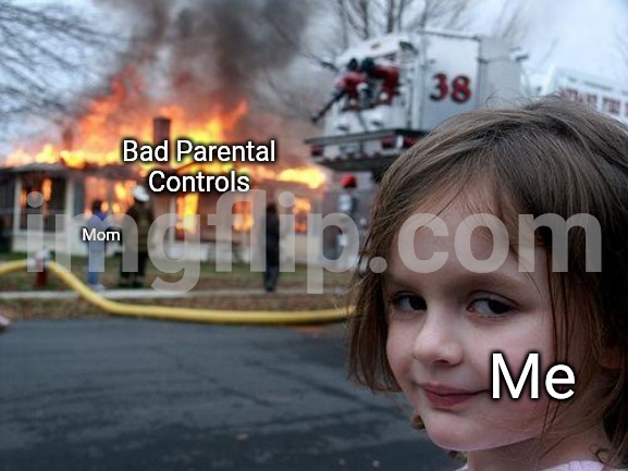 Not true | Bad Parental Controls; Mom; Me | image tagged in memes,disaster girl | made w/ Imgflip meme maker