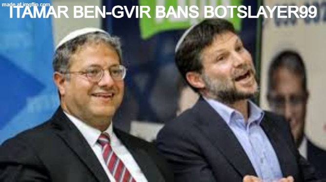 Smotrich, Ben Gvir | Itamar Ben-Gvir bans botslayer99 | image tagged in smotrich ben gvir,remix | made w/ Imgflip meme maker