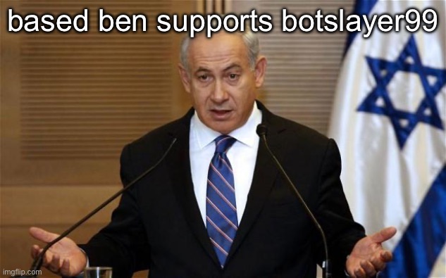 Benjamin Netanyahu | based ben supports botslayer99 | image tagged in benjamin netanyahu | made w/ Imgflip meme maker
