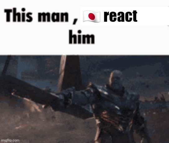 Memepluh | 🇯🇵 react | image tagged in this man _____ him | made w/ Imgflip meme maker