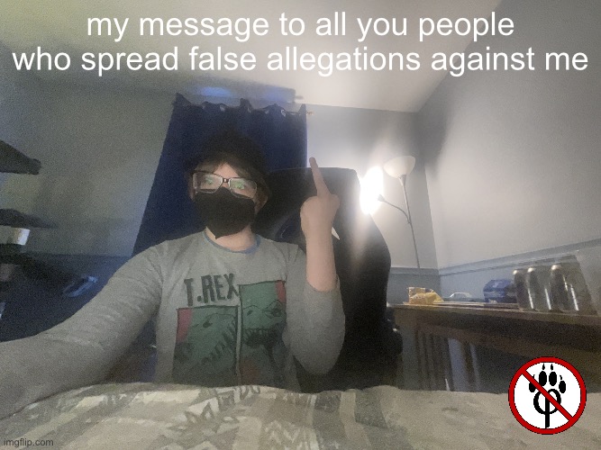 image.jpg | my message to all you people who spread false allegations against me | image tagged in image jpg | made w/ Imgflip meme maker