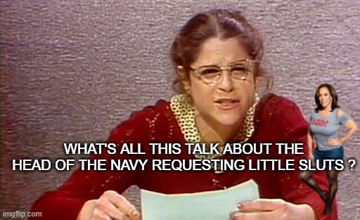 What's all this talk about the head of the NAvy requesting little sluts ? | made w/ Imgflip meme maker