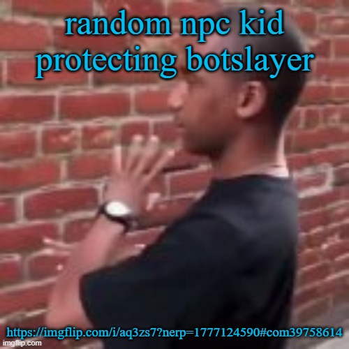 Brickfighter | random npc kid protecting botslayer; https://imgflip.com/i/aq3zs7?nerp=1777124590#com39758614 | image tagged in brickfighter | made w/ Imgflip meme maker