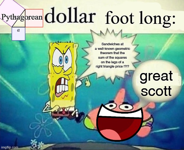 Pythagorean dollar foot long REMASTERED | Pythagorean; foot long:; Sandwiches at a well-known geometric theorem that the sum of the squares on the legs of a right triangle price !?!? great scott | image tagged in 5 dollar foot long | made w/ Imgflip meme maker