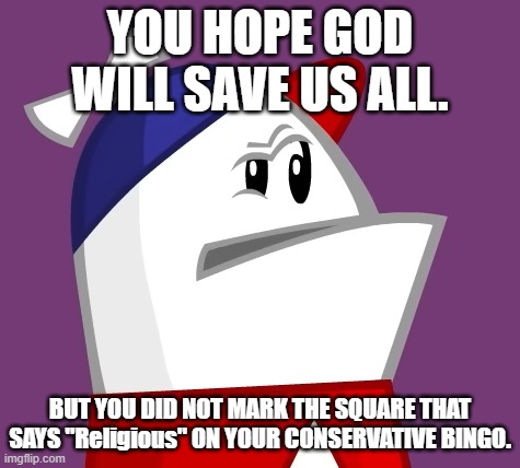 Homestar Runner Confused | You hope God will save us all. BUT YOU DID NOT MARK THE SQUARE THAT SAYS "Religious" ON YOUR CONSERVATIVE BINGO. | image tagged in homestar runner confused | made w/ Imgflip meme maker