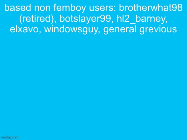 based non femboy users: brotherwhat98 (retired), botslayer99, hl2_barney, elxavo, windowsguy, general grevious | made w/ Imgflip meme maker