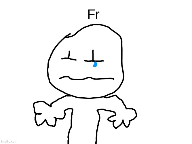 Fr | image tagged in my_last_drawing_with_da_draw_by_thisisabucket109_dlxax9s png | made w/ Imgflip meme maker