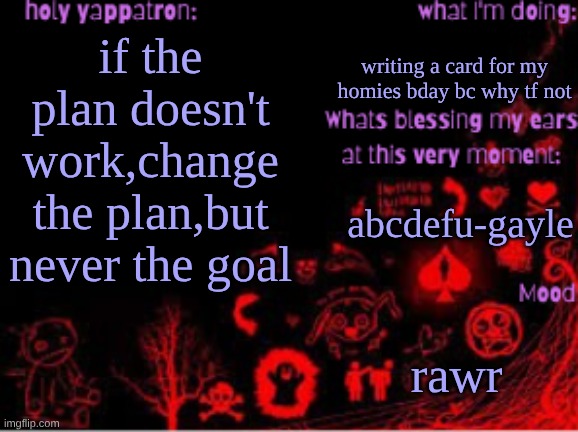 Sam's temp | writing a card for my homies bday bc why tf not; if the plan doesn't work,change the plan,but never the goal; abcdefu-gayle; rawr | image tagged in sam's temp | made w/ Imgflip meme maker