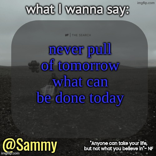 NF temp (TYSM immadoxxyou) | never pull of tomorrow what can be done today | image tagged in nf temp tysm immadoxxyou | made w/ Imgflip meme maker