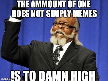 Too Damn High | THE AMMOUNT OF ONE DOES NOT SIMPLY MEMES IS TO DAMN HIGH | image tagged in memes,too damn high | made w/ Imgflip meme maker