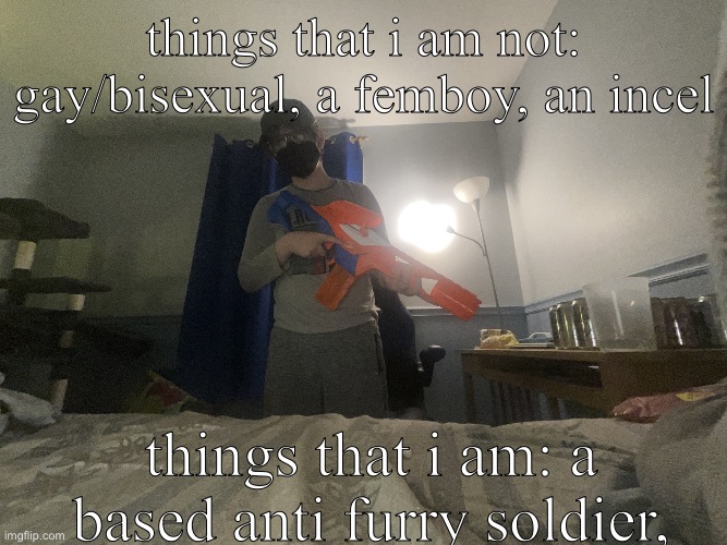 IMG_2651.jpeg | things that i am not: gay/bisexual, a femboy, an incel; things that i am: a based anti furry soldier, | image tagged in img_2651 jpeg | made w/ Imgflip meme maker