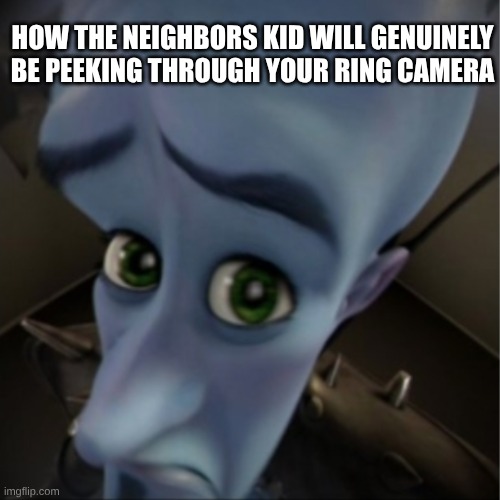 I don't have a good title | How the neighbors kid will genuinely be peeking through your ring camera | image tagged in megamind peeking | made w/ Imgflip meme maker
