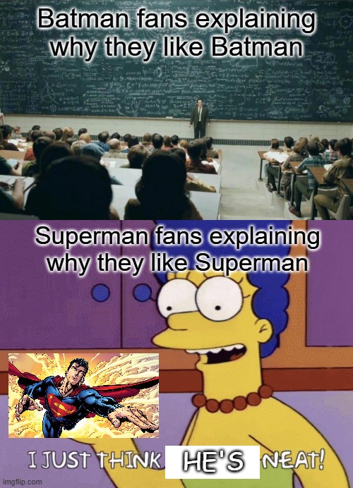 Batman gets too much attention | Batman fans explaining why they like Batman; Superman fans explaining why they like Superman; He's | image tagged in professor in front of class,i just think they're neat,superman,batman,memes,superheroes | made w/ Imgflip meme maker