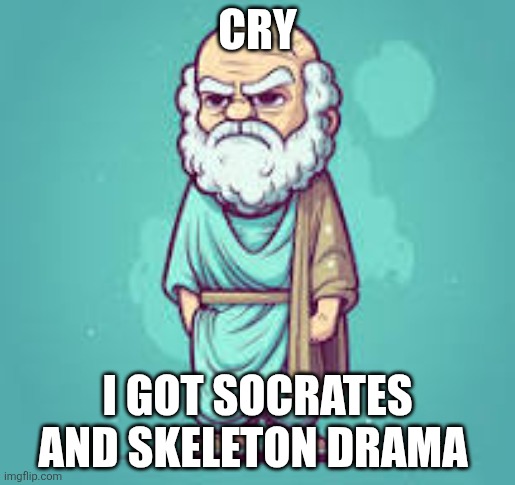 Socrate | Cry; I got socrates and skeleton drama | made w/ Imgflip meme maker