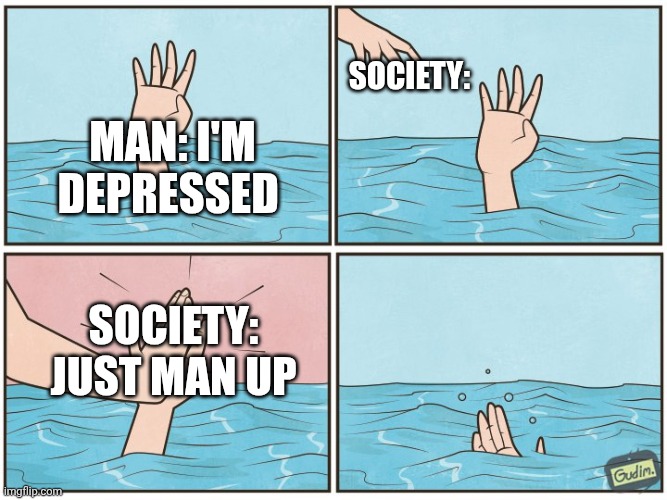 High five drown | Society:; Man: I'm depressed; Society: just man up | image tagged in high five drown | made w/ Imgflip meme maker