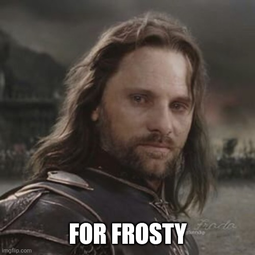 For frosty | image tagged in aragorn for frodo - square | made w/ Imgflip meme maker