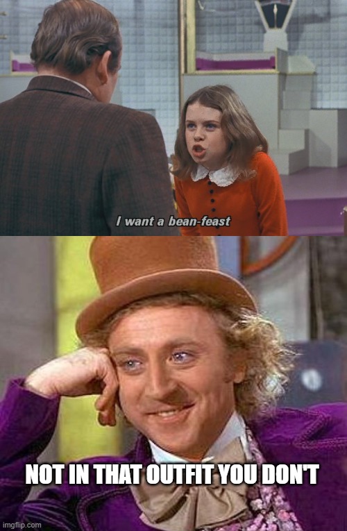 not in that outfit | not in that outfit you don't | image tagged in memes,creepy condescending wonka,bean,feast,veruca salt | made w/ Imgflip meme maker