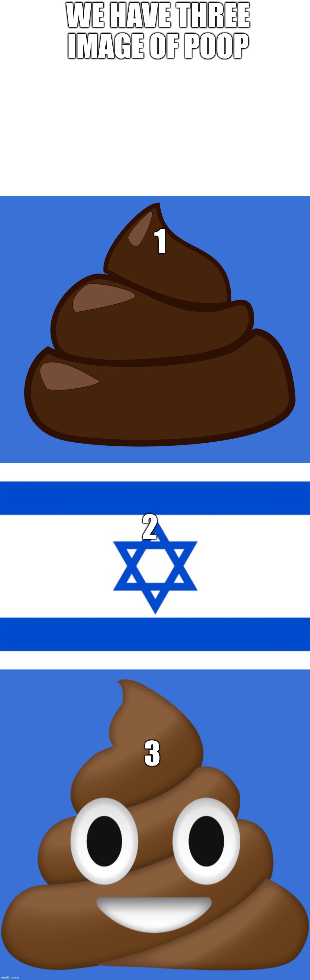 We have three image of poop; 1; 2; 3 | image tagged in b sj,meme israel,poop emoji | made w/ Imgflip meme maker