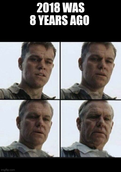I still can't move on ? | 2018 was 8 years ago | image tagged in vet feeling old,2018 | made w/ Imgflip meme maker