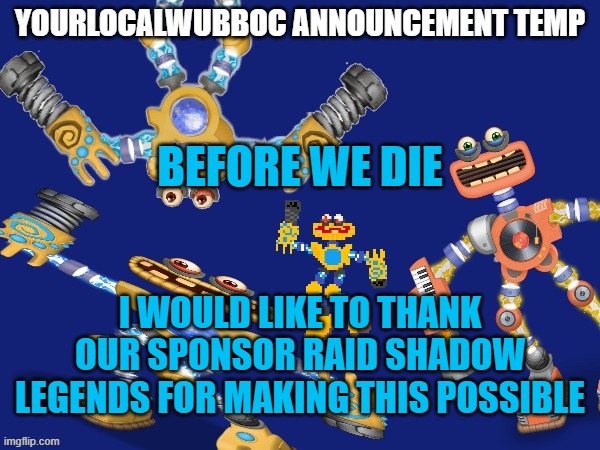 YourLocalWubboc Announcement Temp | BEFORE WE DIE; I WOULD LIKE TO THANK OUR SPONSOR RAID SHADOW LEGENDS FOR MAKING THIS POSSIBLE | image tagged in yourlocalwubboc announcement temp | made w/ Imgflip meme maker
