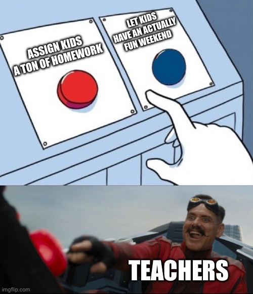 Tru | let kids have an actually fun weekend; Assign kids a ton of homework; Teachers | image tagged in robotnik button,true,gifs,memes,fun,funny | made w/ Imgflip meme maker