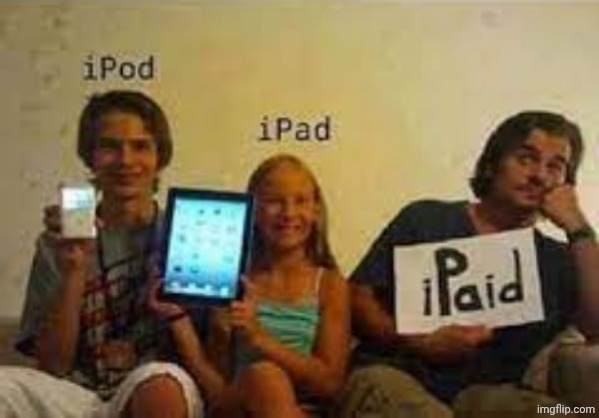 . | image tagged in ipod ipad ipaid | made w/ Imgflip meme maker