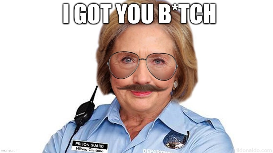 Ghislaine's new prison guard Hillary Clinton | I got you b*tch | image tagged in ghislaine's new prison guard hillary clinton | made w/ Imgflip meme maker
