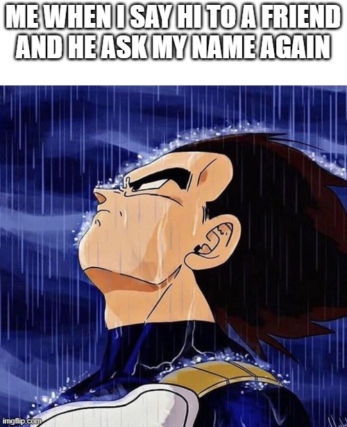 That must hurt... | me when i say hi to a friend
and he ask my name again | image tagged in vegeta in the rain,memes,meme | made w/ Imgflip meme maker