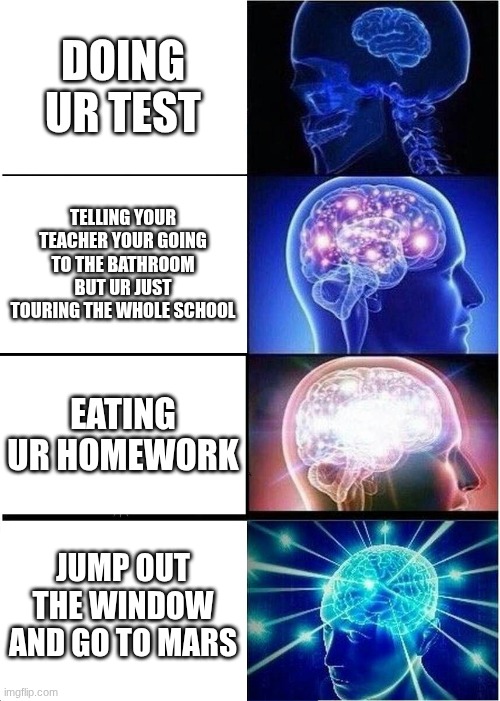 the last one always work | doing ur test; telling your teacher your going to the bathroom but ur just touring the whole school; Eating ur homework; Jump out the window and go to mars | image tagged in memes,expanding brain | made w/ Imgflip meme maker