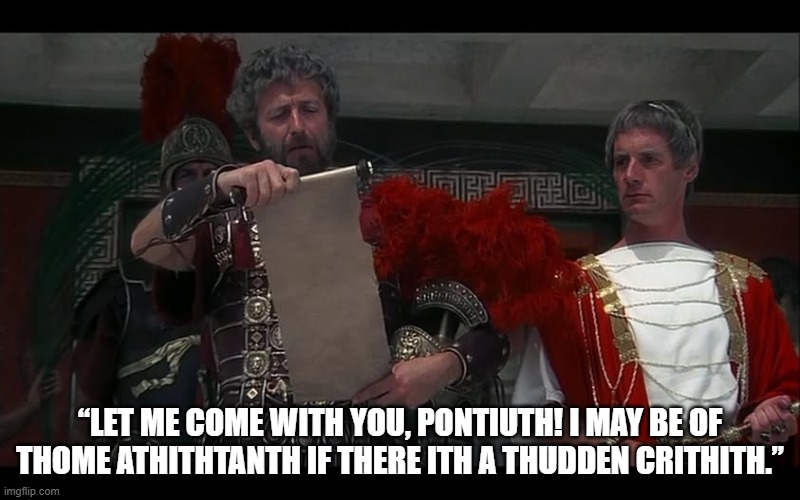 Biggus Dickus helps Pilate | “Let me come with you, Pontiuth! I may be of thome athithtanth if there ith a thudden crithith.” | image tagged in monty python,life of brian,biggus dickus | made w/ Imgflip meme maker
