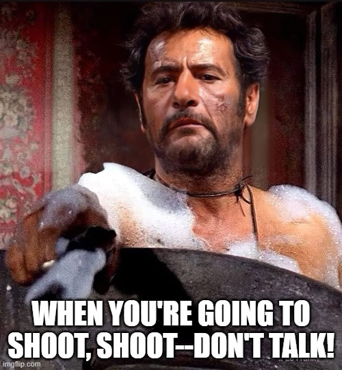 The Wisdom of Tucco | when you're going to shoot, shoot--don't talk! | image tagged in spaghetti western,eli wallach,the ugly | made w/ Imgflip meme maker