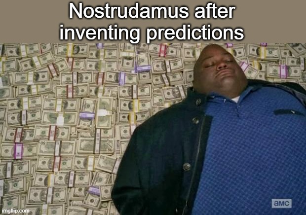 We all know how rich he is, right? | Nostrudamus after
inventing predictions | image tagged in huell money,nostradamus,prediction,lol,funny,so true memes | made w/ Imgflip meme maker