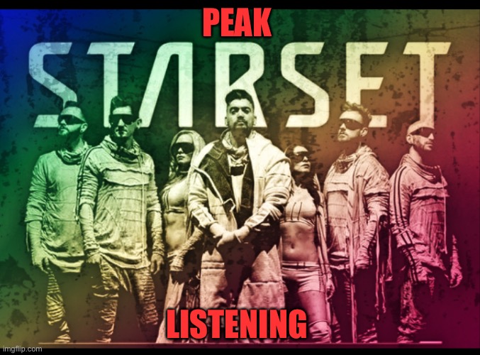 STARSET | Peak; Listening | image tagged in starset | made w/ Imgflip meme maker