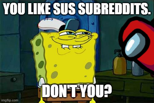 Don't You Squidward Meme | You like sus subreddits. Don't you? | image tagged in memes,don't you squidward | made w/ Imgflip meme maker