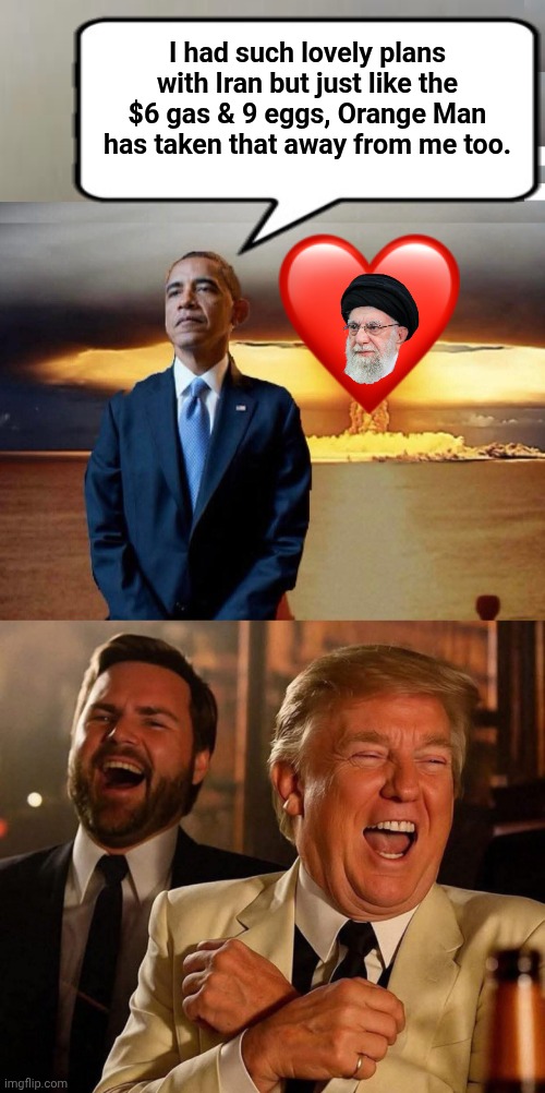 The Antichrist laments his plans being foiled by Orange Man | I had such lovely plans with Iran but just like the $6 gas & 9 eggs, Orange Man has taken that away from me too. | image tagged in dingle barry nuclear armageddon,jd vance trump goodfellas | made w/ Imgflip meme maker