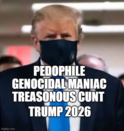 Trump Mask | Pedophile Genocidal Maniac treasonous cunt; Trump 2026 | image tagged in trump mask | made w/ Imgflip meme maker