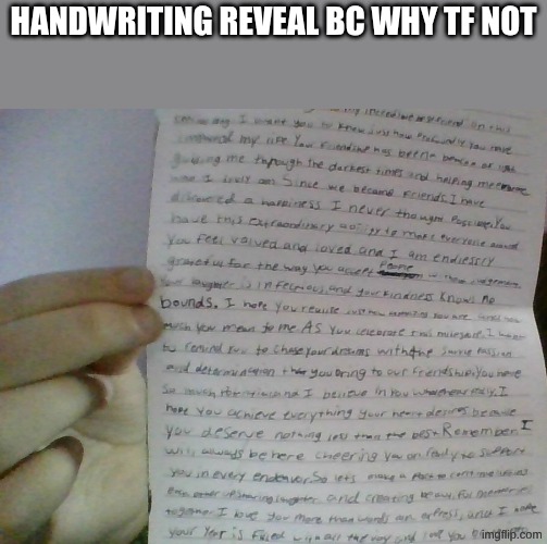 handwriting reveal bc why tf not | made w/ Imgflip meme maker