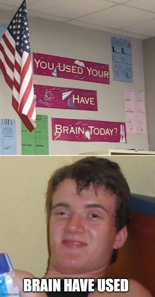 Brain Not Used | Brain have used | image tagged in memes,10 guy | made w/ Imgflip meme maker