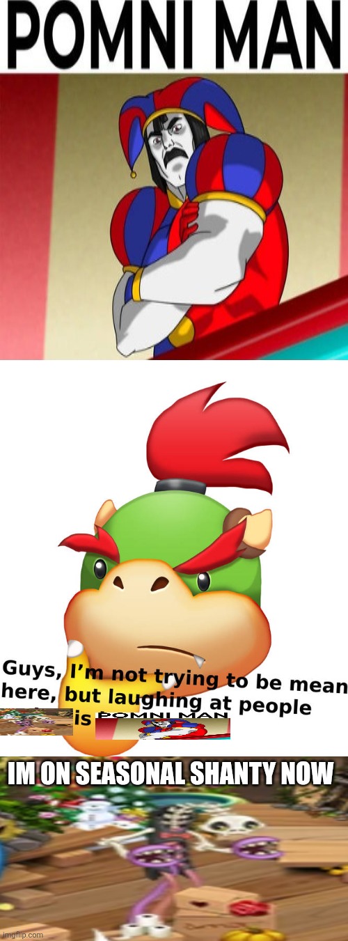 NO WAY ITS THE POMNI MAN!1!1!!1 | Im on seasonal shanty now | image tagged in ruin this fill in meme 2 | made w/ Imgflip meme maker