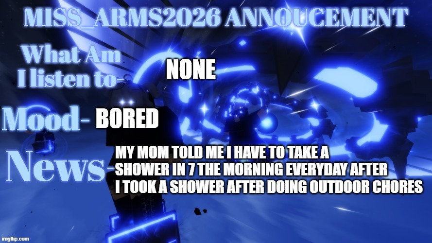 I did outdoor chores | None; Bored; My mom Told me I have to take a shower in 7 the morning everyday after I took a Shower after doing outdoor Chores | image tagged in miss_arms2026 annoucement | made w/ Imgflip meme maker