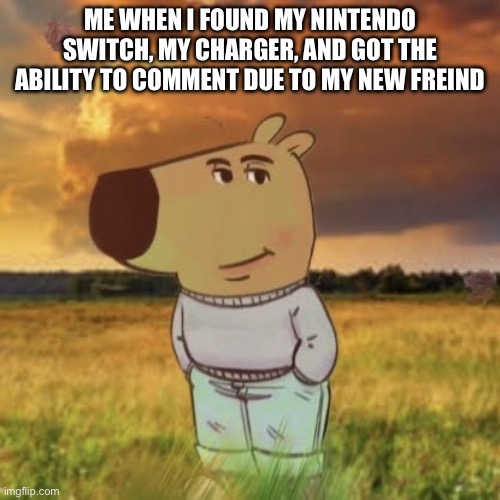 Im happy | Me when I found my Nintendo switch, my charger, and got the ability to comment due to my new freind | image tagged in chill guy | made w/ Imgflip meme maker