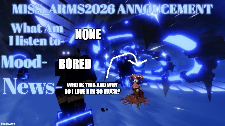 Why do I love him so much? | None; Bored; Who is this and Why Do I love him so much? | image tagged in miss_arms2026 annoucement | made w/ Imgflip meme maker