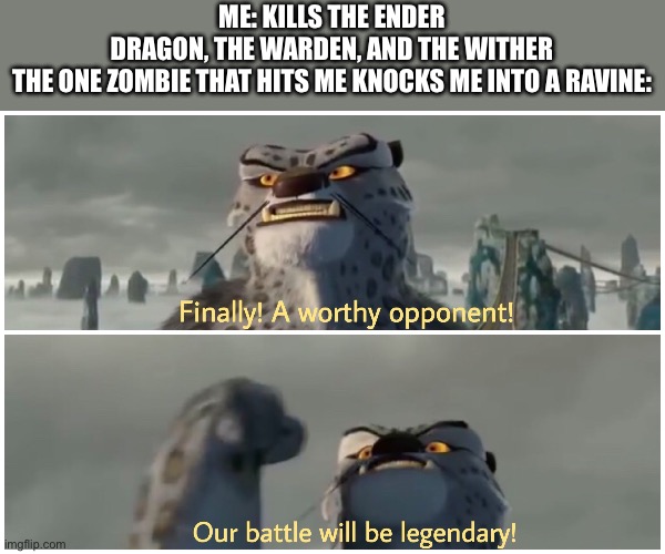 Our Battle Will Be Legendary | Me: kills the Ender dragon, the Warden, and the Wither

The one zombie that hits me knocks me into a ravine: | image tagged in our battle will be legendary | made w/ Imgflip meme maker