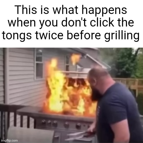 This is what happens when you don't click the tongs twice before grilling | image tagged in grill,tongs,fire,explosion,memes,food | made w/ Imgflip meme maker