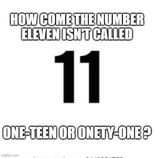 How come 11 isn't called one-teen or even onety-one? | How come the number eleven isn't called; One-teen or onety-one ? | image tagged in funny,humor,play on words,numbers,math,funny meme | made w/ Imgflip meme maker