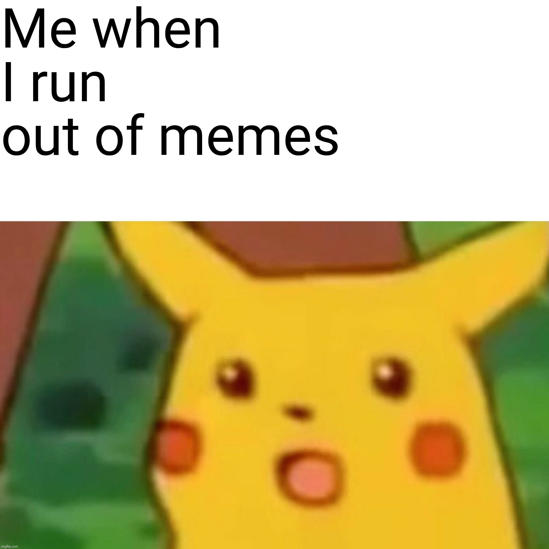 Surprised Pikachu | Me when I run out of memes | image tagged in memes,surprised pikachu,no no no,oh god why | made w/ Imgflip meme maker