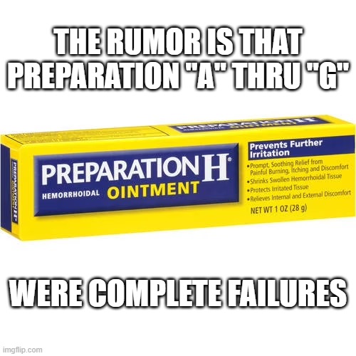 Rumor has it that Preparation "A thru G" were complete failures. | The rumor is that Preparation "A" thru "G"; were complete failures | image tagged in funny,humor,medicine,rumors,letters,funny meme | made w/ Imgflip meme maker