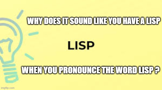 How come it sounds like you have a lisp when you say "lisp"? | Why does it sound like you have a lisp; when you pronounce the word lisp ? | image tagged in funny,humor,play on words,spelling,lisp | made w/ Imgflip meme maker